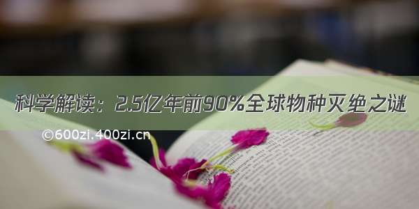 科学解读：2.5亿年前90%全球物种灭绝之谜