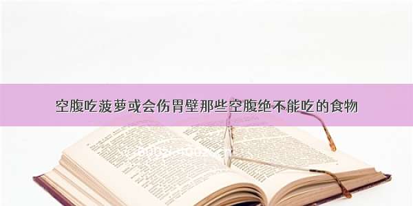 空腹吃菠萝或会伤胃壁那些空腹绝不能吃的食物