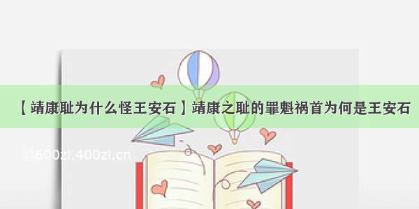 【靖康耻为什么怪王安石】靖康之耻的罪魁祸首为何是王安石