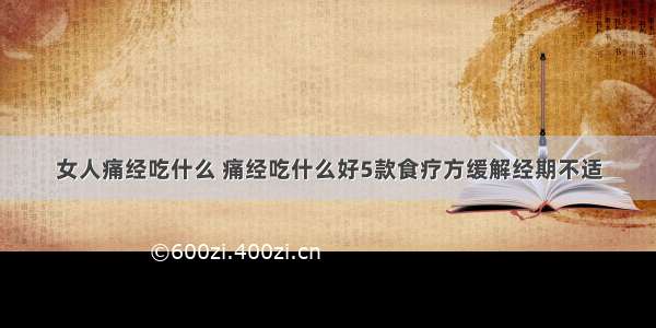 女人痛经吃什么 痛经吃什么好5款食疗方缓解经期不适