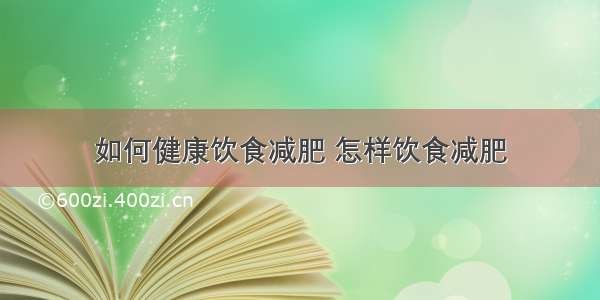 如何健康饮食减肥 怎样饮食减肥