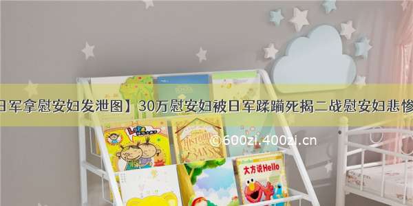 【日军拿慰安妇发泄图】30万慰安妇被日军蹂躏死揭二战慰安妇悲惨生活