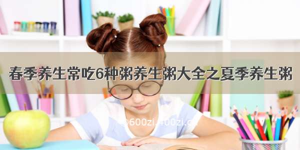 春季养生常吃6种粥养生粥大全之夏季养生粥