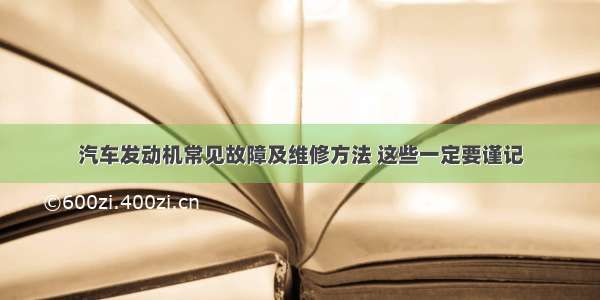 汽车发动机常见故障及维修方法 这些一定要谨记