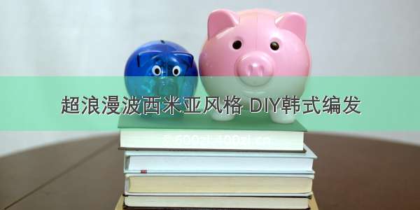 超浪漫波西米亚风格 DIY韩式编发