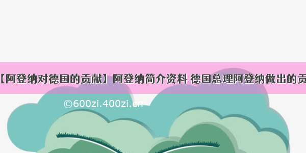 【阿登纳对德国的贡献】阿登纳简介资料 德国总理阿登纳做出的贡献