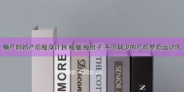 顺产妈妈产后瘦身计划 瘦腿 瘦肚子 不可缺少的产后整套运动法