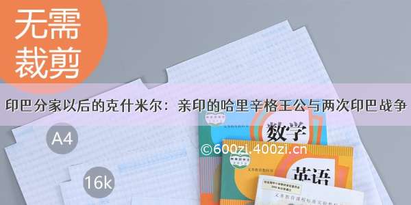 印巴分家以后的克什米尔：亲印的哈里辛格王公与两次印巴战争