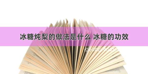 冰糖炖梨的做法是什么 冰糖的功效