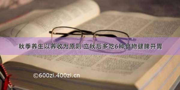 秋季养生以养收为原则 立秋后多吃6种食物健脾开胃