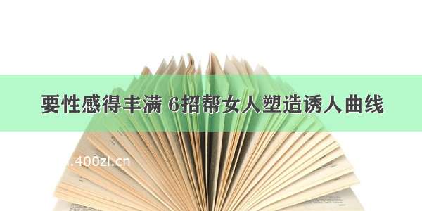 要性感得丰满 6招帮女人塑造诱人曲线