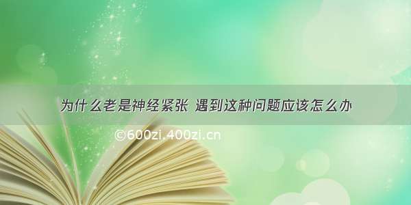 为什么老是神经紧张 遇到这种问题应该怎么办