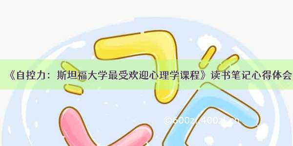 《自控力：斯坦福大学最受欢迎心理学课程》读书笔记心得体会