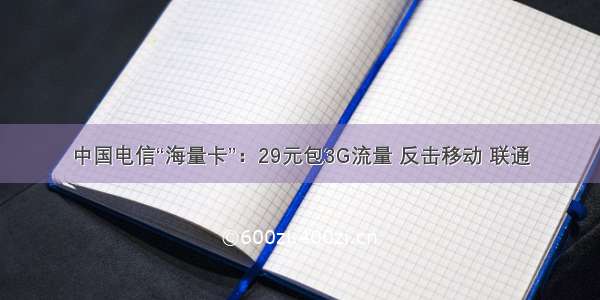 中国电信“海量卡”：29元包3G流量 反击移动 联通