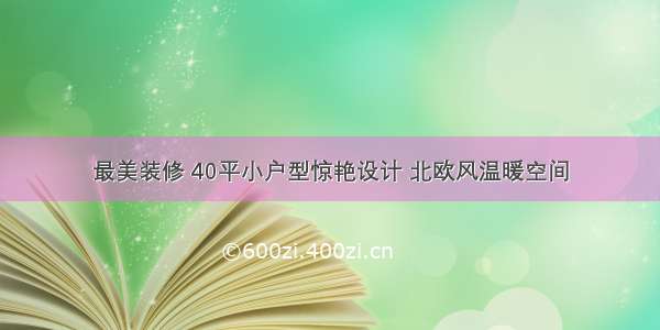 最美装修 40平小户型惊艳设计 北欧风温暖空间