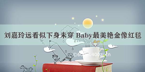 刘嘉玲远看似下身未穿 Baby最美艳金像红毯