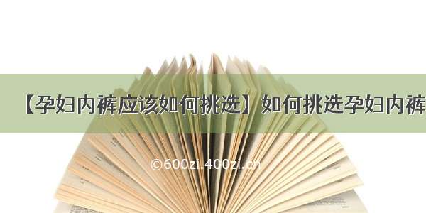 【孕妇内裤应该如何挑选】如何挑选孕妇内裤