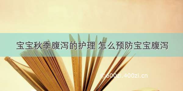 宝宝秋季腹泻的护理 怎么预防宝宝腹泻