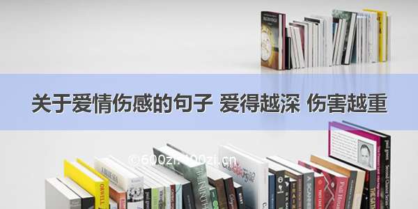 关于爱情伤感的句子 爱得越深 伤害越重