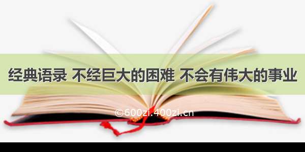 经典语录 不经巨大的困难 不会有伟大的事业