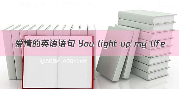 爱情的英语语句 You light up my life