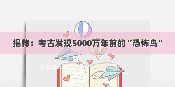 揭秘：考古发现5000万年前的“恐怖鸟”