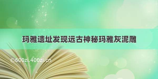 玛雅遗址发现远古神秘玛雅灰泥雕