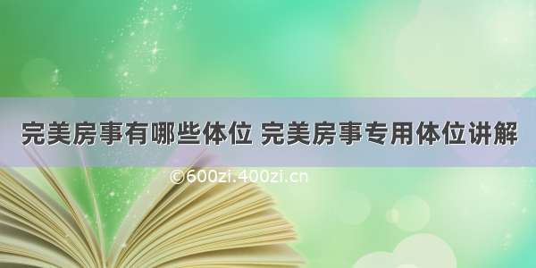 完美房事有哪些体位 完美房事专用体位讲解