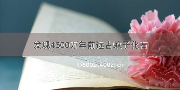 发现4600万年前远古蚊子化石