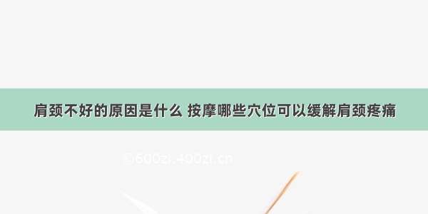 肩颈不好的原因是什么 按摩哪些穴位可以缓解肩颈疼痛