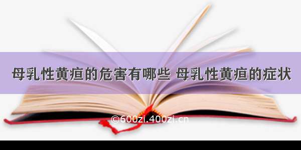 母乳性黄疸的危害有哪些 母乳性黄疸的症状