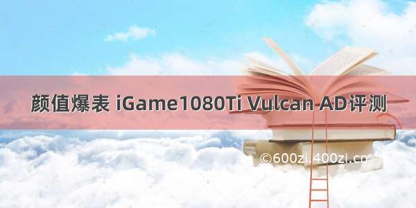 颜值爆表 iGame1080Ti Vulcan AD评测