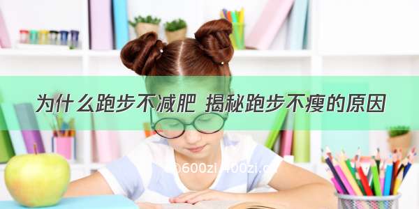 为什么跑步不减肥 揭秘跑步不瘦的原因