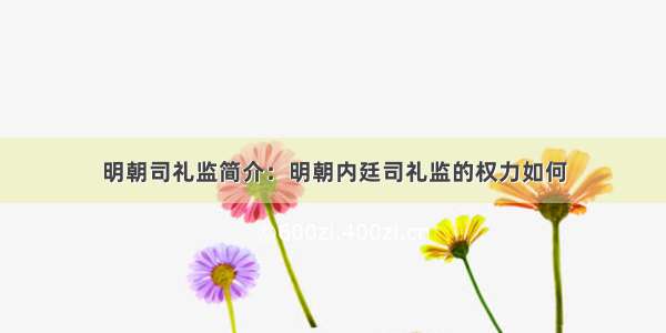 明朝司礼监简介：明朝内廷司礼监的权力如何