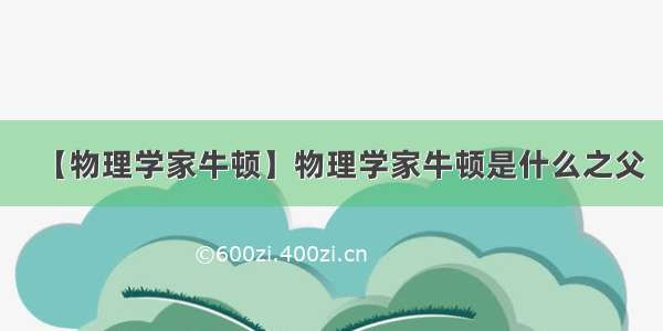 【物理学家牛顿】物理学家牛顿是什么之父