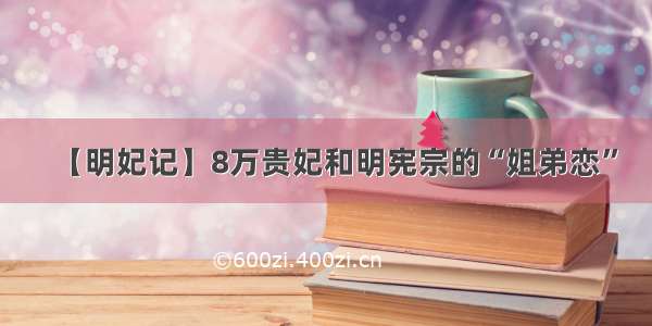 【明妃记】8万贵妃和明宪宗的“姐弟恋”