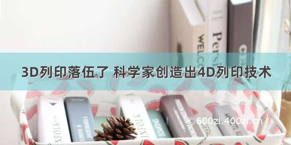 3D列印落伍了 科学家创造出4D列印技术