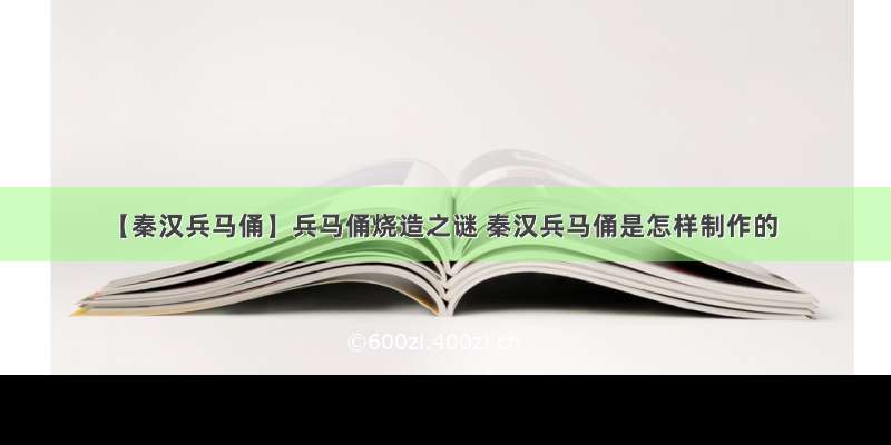 【秦汉兵马俑】兵马俑烧造之谜 秦汉兵马俑是怎样制作的