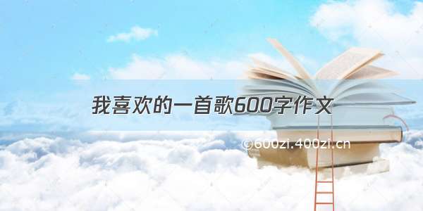 我喜欢的一首歌600字作文