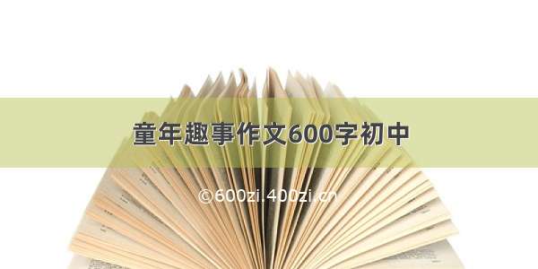 童年趣事作文600字初中