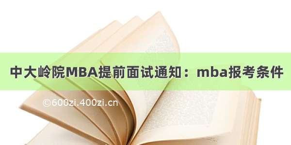 中大岭院MBA提前面试通知：mba报考条件