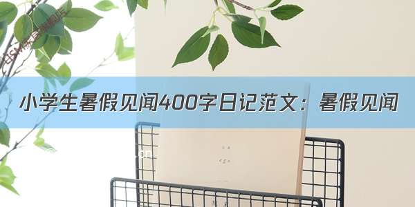 小学生暑假见闻400字日记范文：暑假见闻