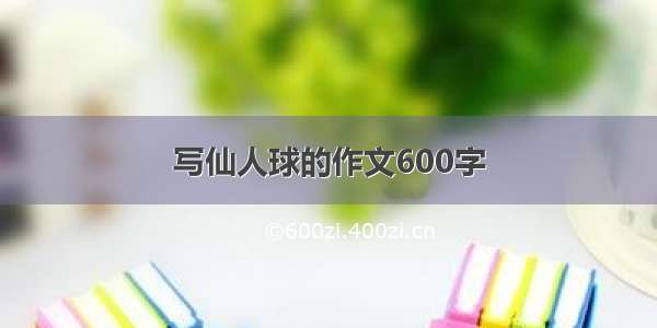 写仙人球的作文600字