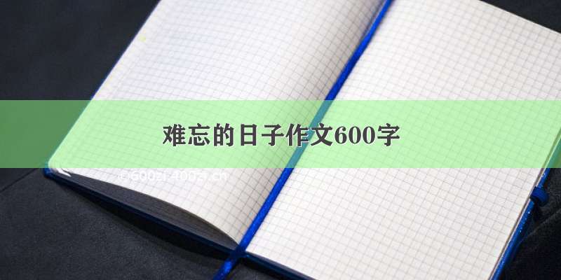 难忘的日子作文600字