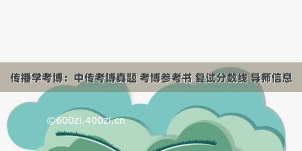 传播学考博：中传考博真题 考博参考书 复试分数线 导师信息