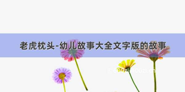 老虎枕头-幼儿故事大全文字版的故事