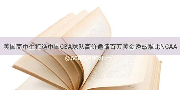 美国高中生拒绝中国CBA球队高价邀请百万美金诱惑难比NCAA