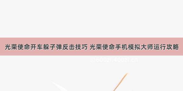 光荣使命开车躲子弹反击技巧 光荣使命手机模拟大师运行攻略