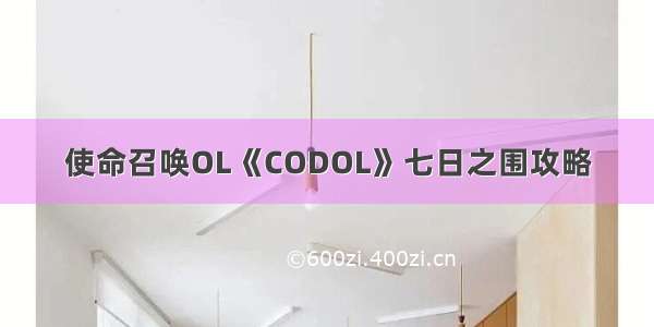 使命召唤OL《CODOL》七日之围攻略