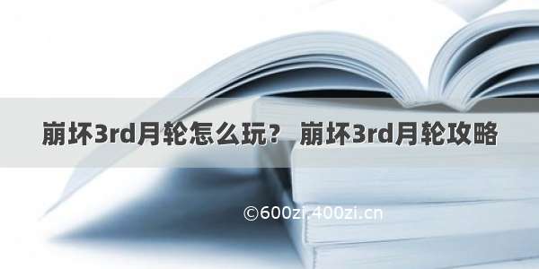 崩坏3rd月轮怎么玩？ 崩坏3rd月轮攻略